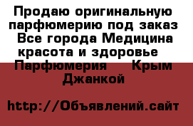 Продаю оригинальную парфюмерию под заказ - Все города Медицина, красота и здоровье » Парфюмерия   . Крым,Джанкой